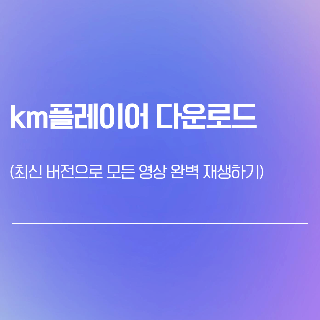 KM플레이어 다운로드 | 최신 버전으로 모든 영상 완벽 재생하기