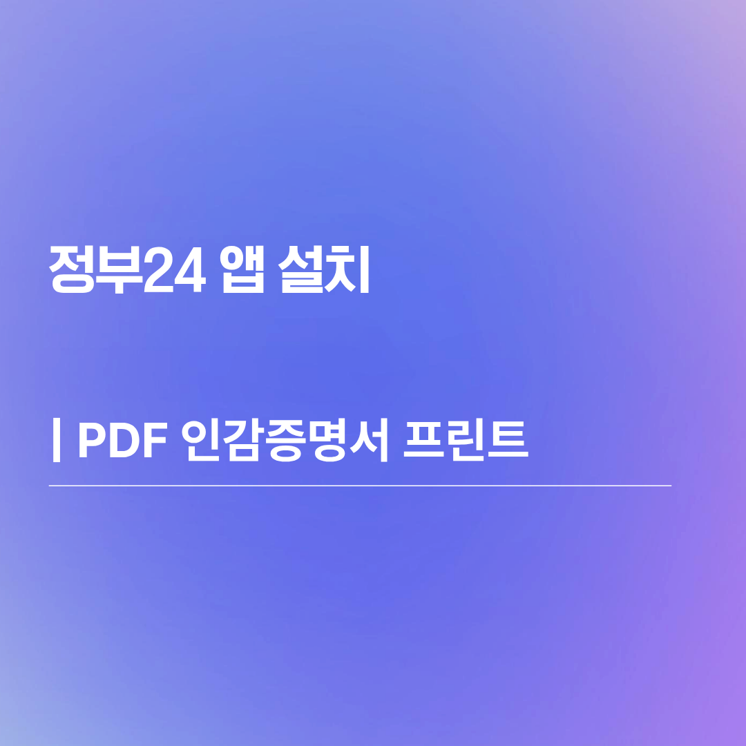 정부24 앱 설치 및 PDF 인감증명서 프린트