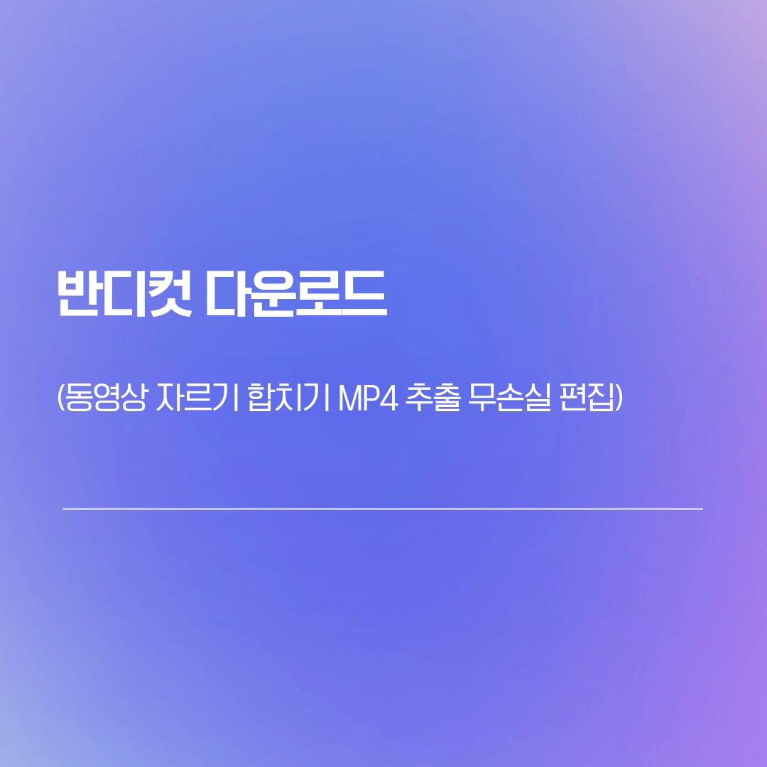 반디컷 다운로드 | 동영상 자르기 합치기 MP4 추출 무손실 편집