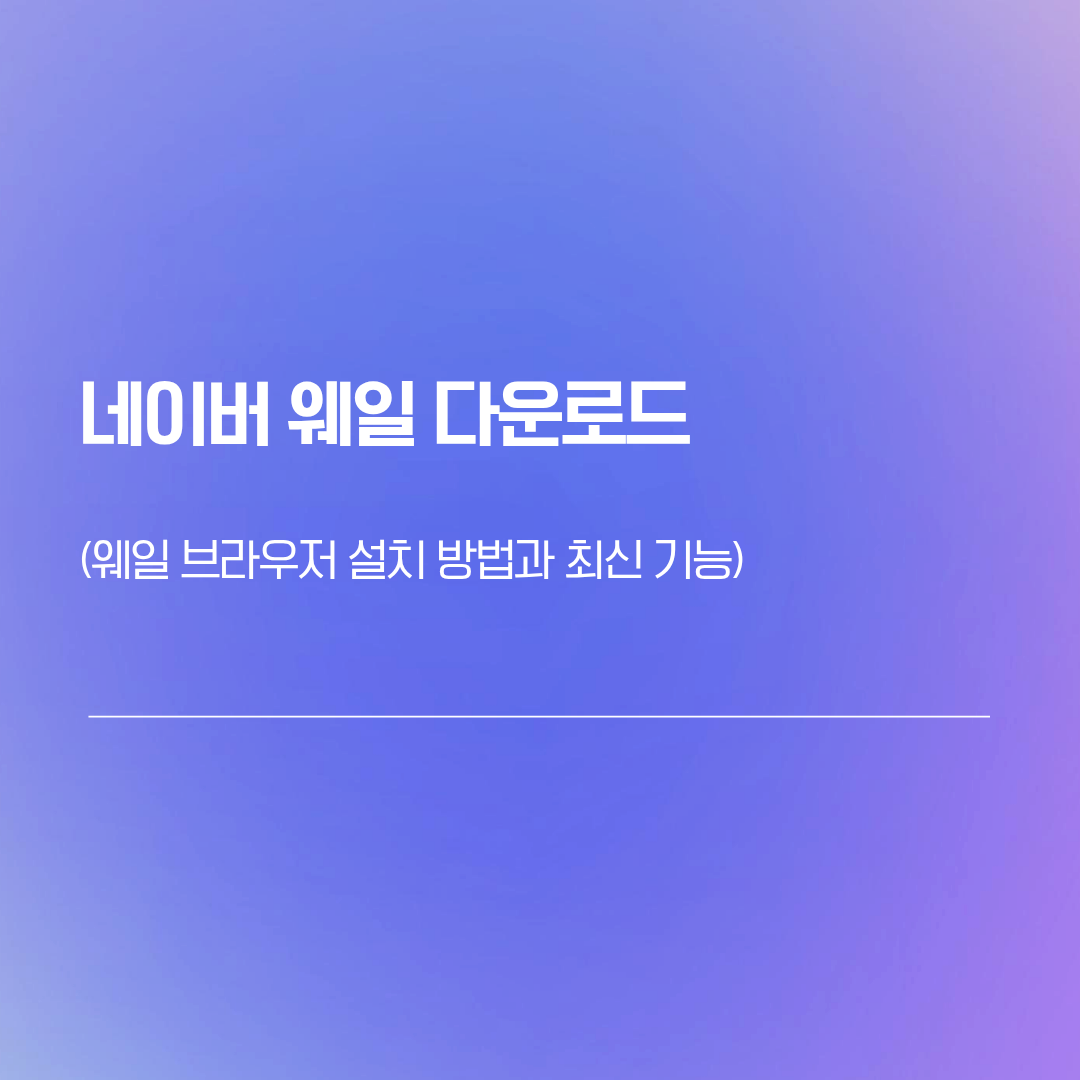 네이버 웨일 다운로드 | 웨일 브라우저 설치 방법과 최신 기능