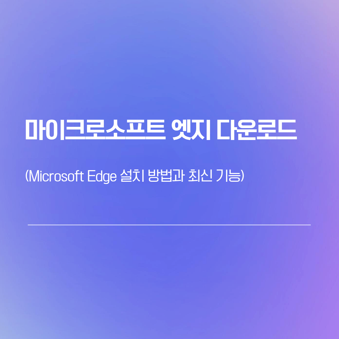 마이크로소프트 엣지 다운로드 | Microsoft Edge 설치 방법과 최신 기능