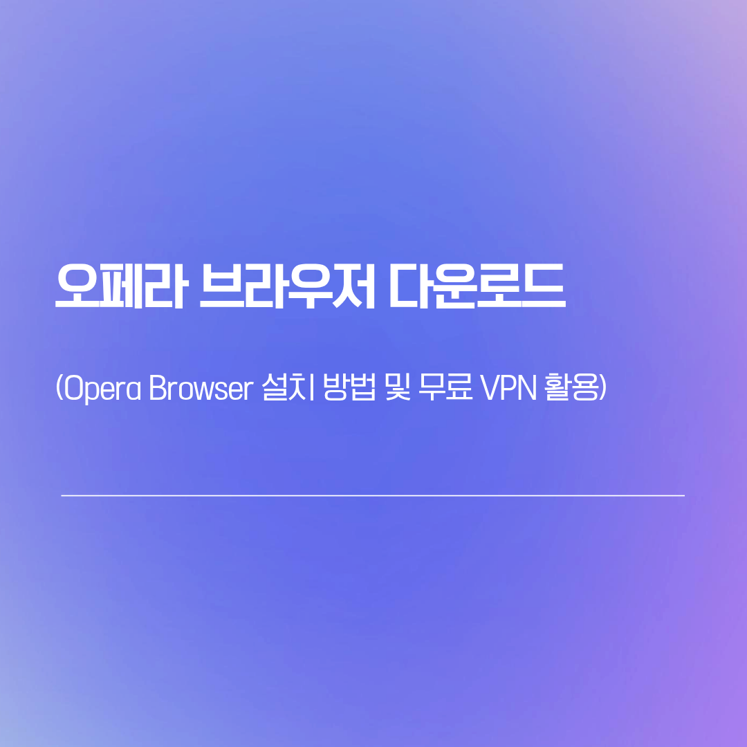 오페라 브라우저 다운로드 | Opera Browser 설치 방법 및 무료 VPN 활용